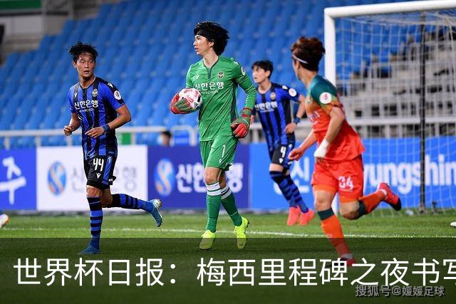 世界杯日报：梅西里程碑之夜书写传奇 姆巴佩加冕法国队史射手王